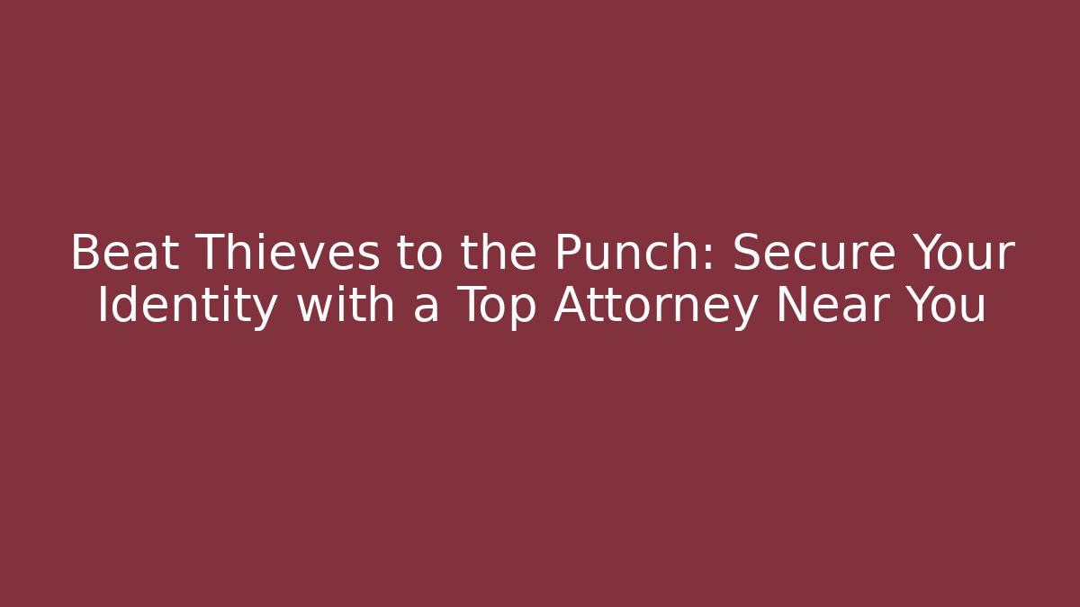 Beat Thieves to the Punch: Secure Your Identity with a Top Attorney Near You