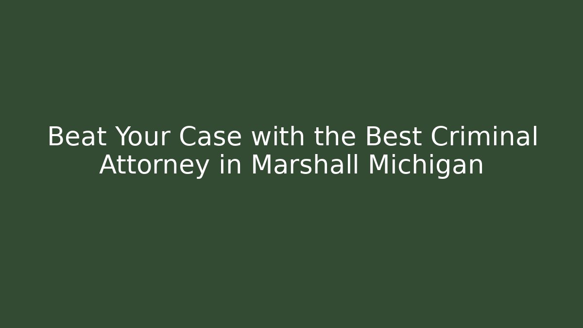 Beat Your Case with the Best Criminal Attorney in Marshall Michigan