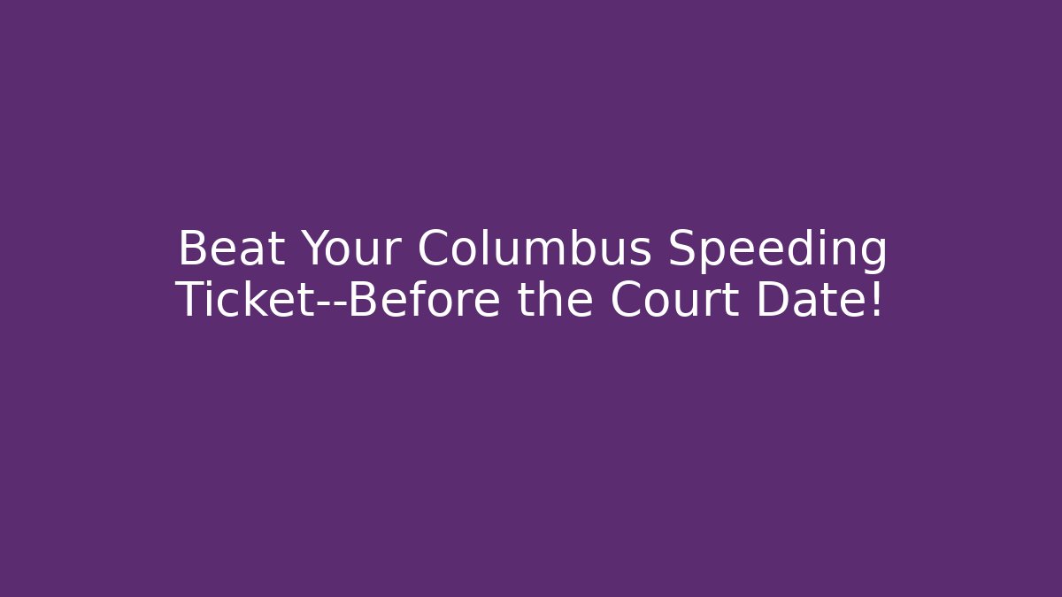 Beat Your Columbus Speeding Ticket—Before the Court Date!