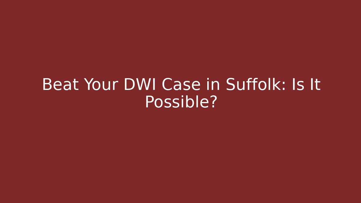 Beat Your DWI Case in Suffolk: Is It Possible?