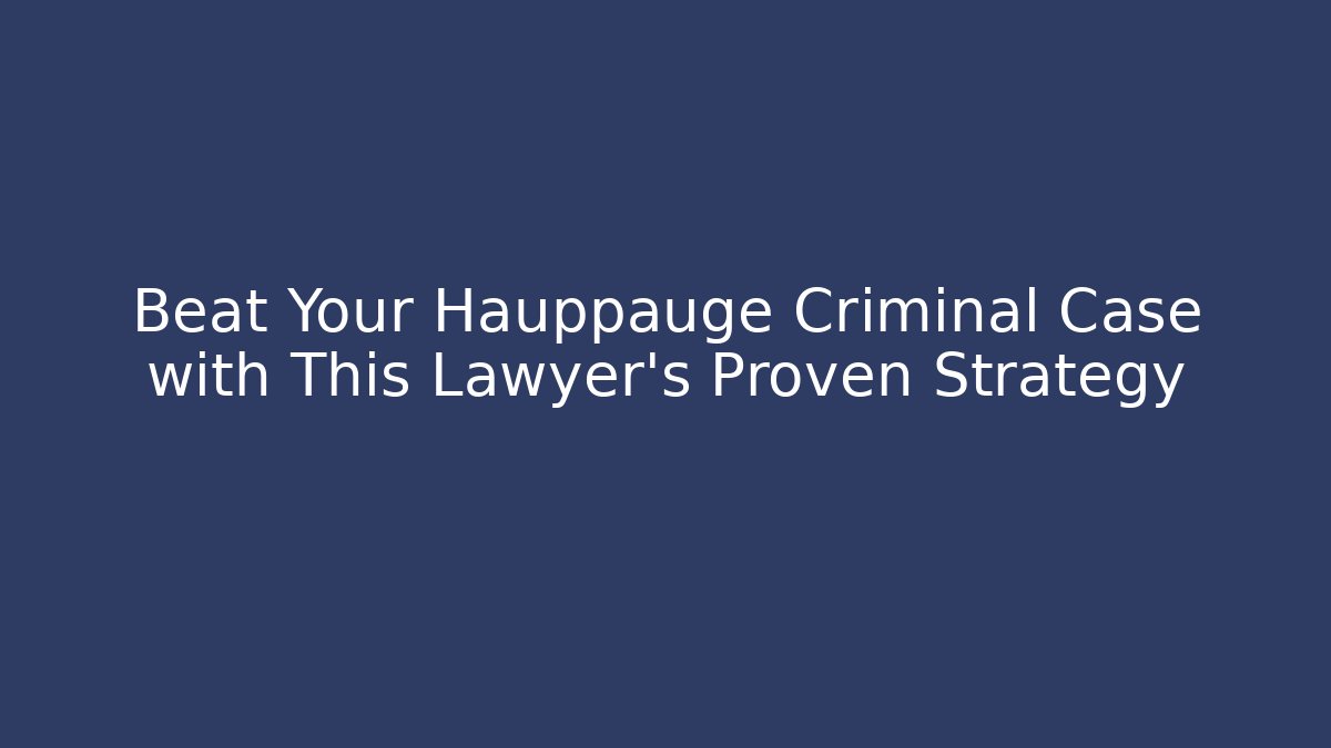 Beat Your Hauppauge Criminal Case with This Lawyer's Proven Strategy