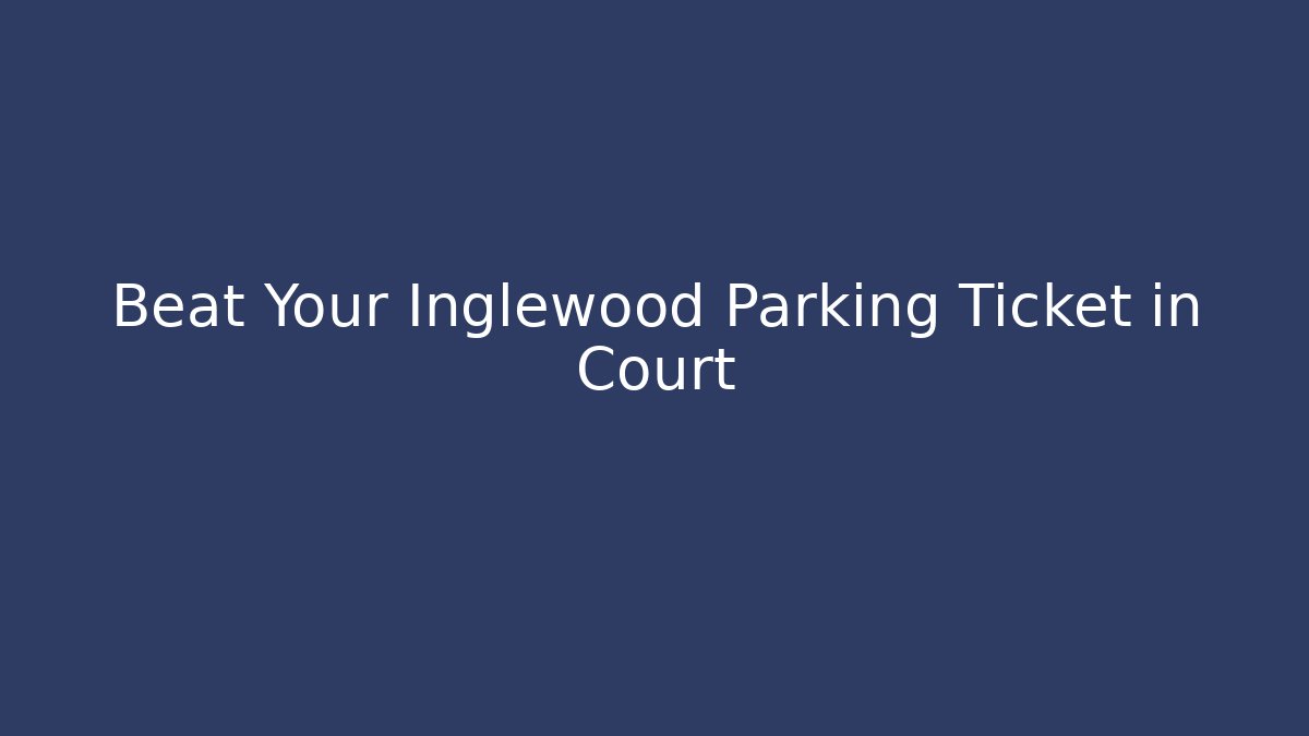Beat Your Inglewood Parking Ticket in Court