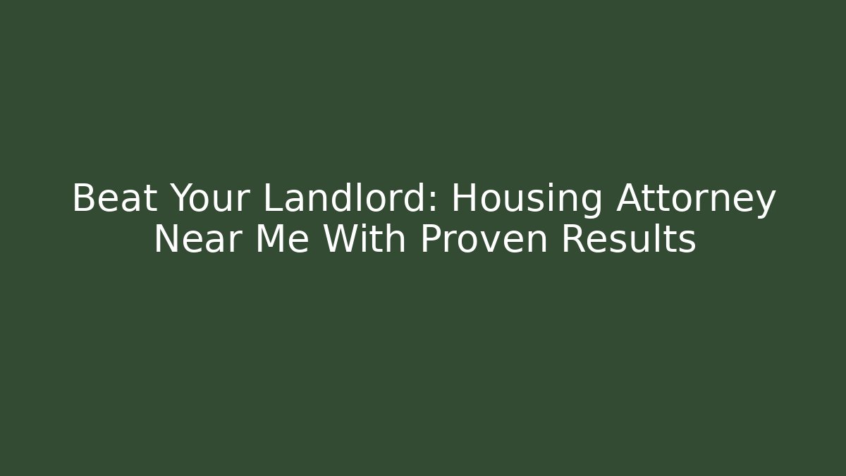 Beat Your Landlord: Housing Attorney Near Me With Proven Results
