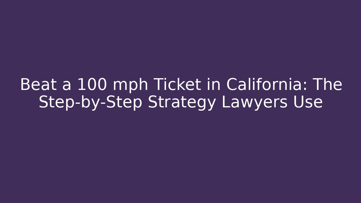 Beat a 100 mph Ticket in California: The Step-by-Step Strategy Lawyers Use
