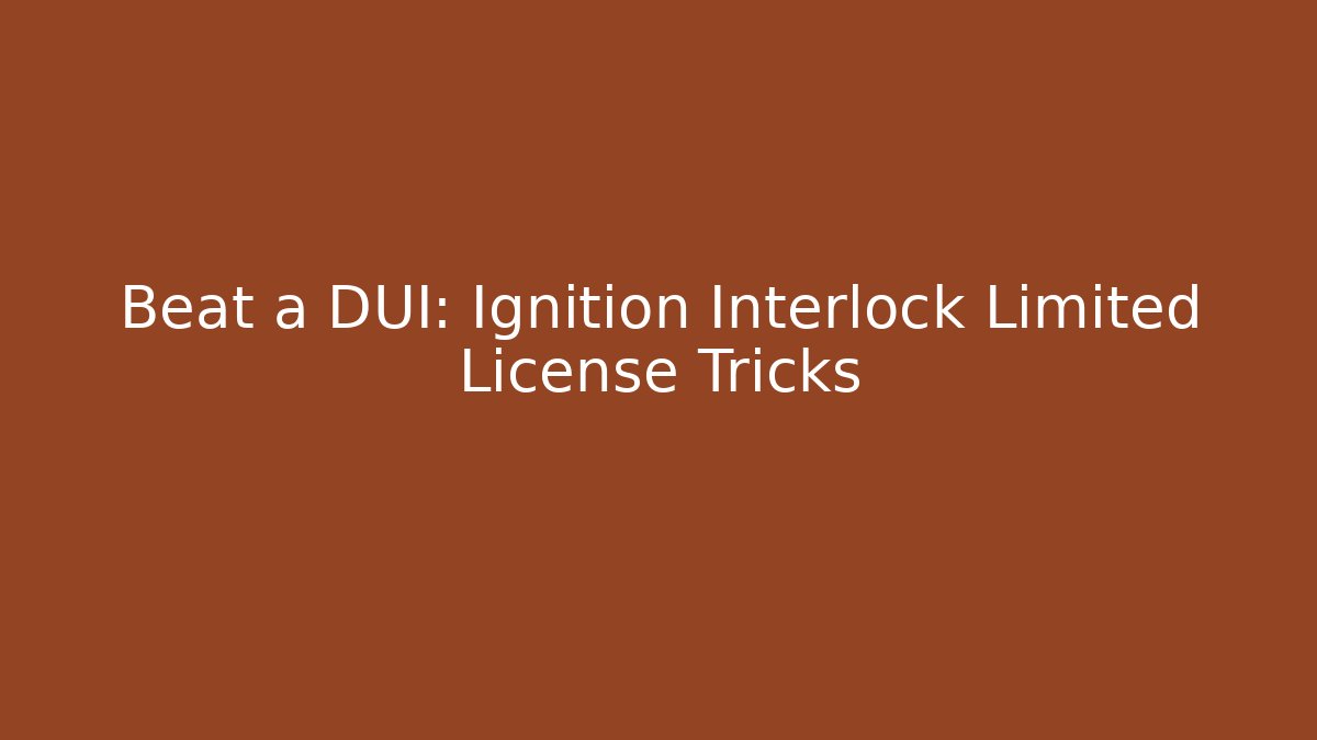 Beat a DUI: Ignition Interlock Limited License Tricks