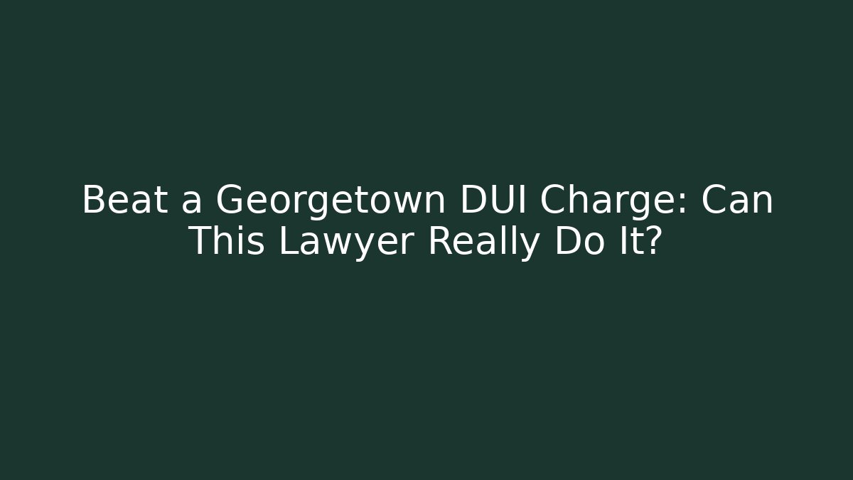 Beat a Georgetown DUI Charge: Can This Lawyer Really Do It? - WealthxGroup