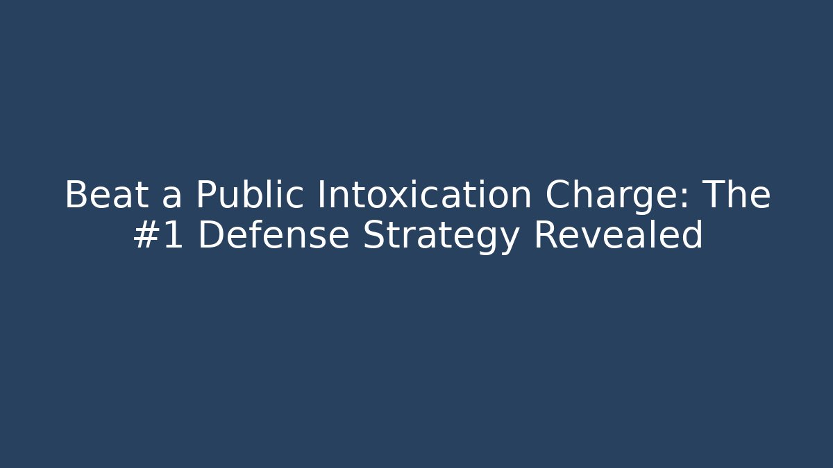 Beat a Public Intoxication Charge: The #1 Defense Strategy Revealed - WealthxGroup
