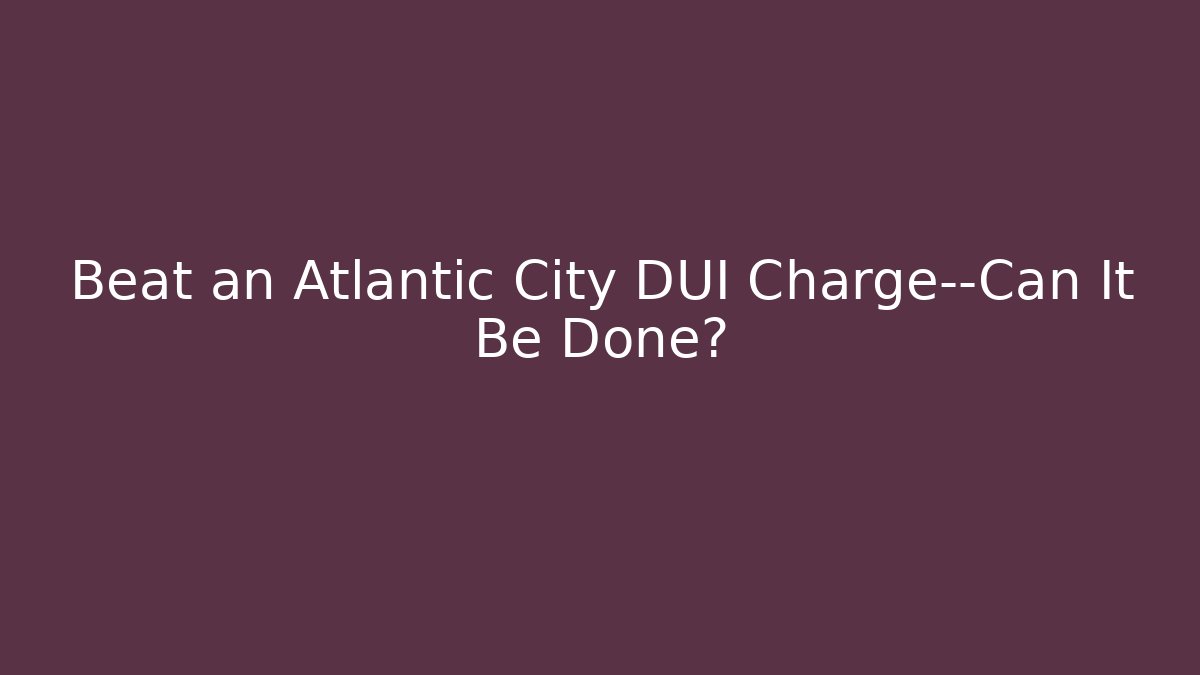 Beat an Atlantic City DUI Charge—Can It Be Done?