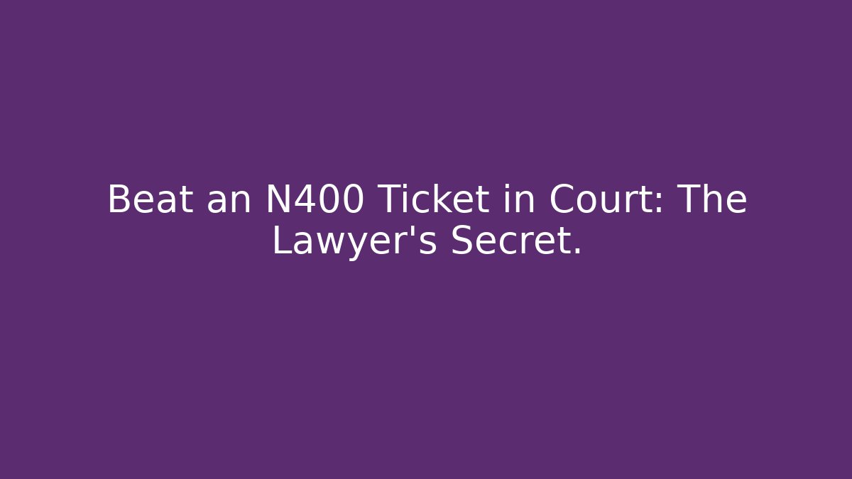 Beat an N400 Ticket in Court: The Lawyer’s Secret.
