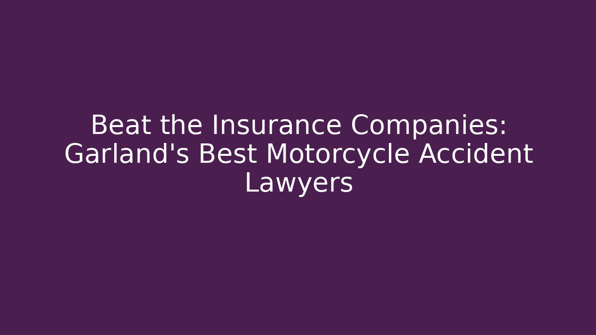 Beat the Insurance Companies: Garland’s Best Motorcycle Accident Lawyers