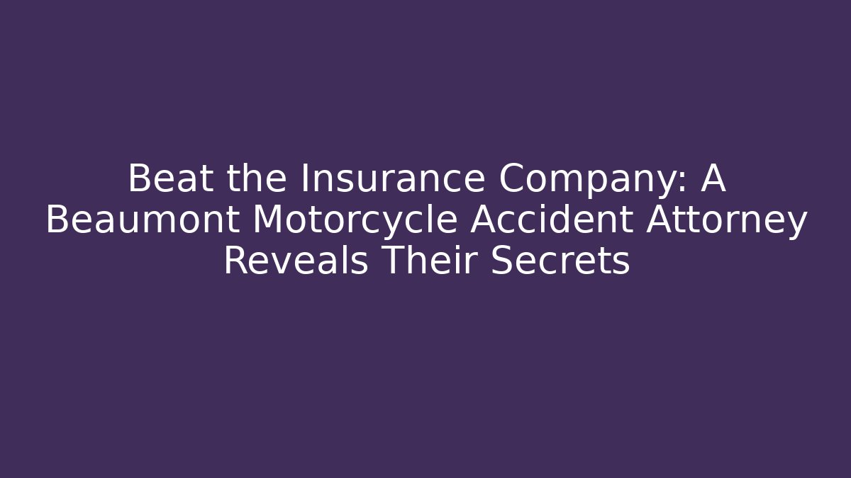 Beat the Insurance Company: A Beaumont Motorcycle Accident Attorney Reveals Their Secrets