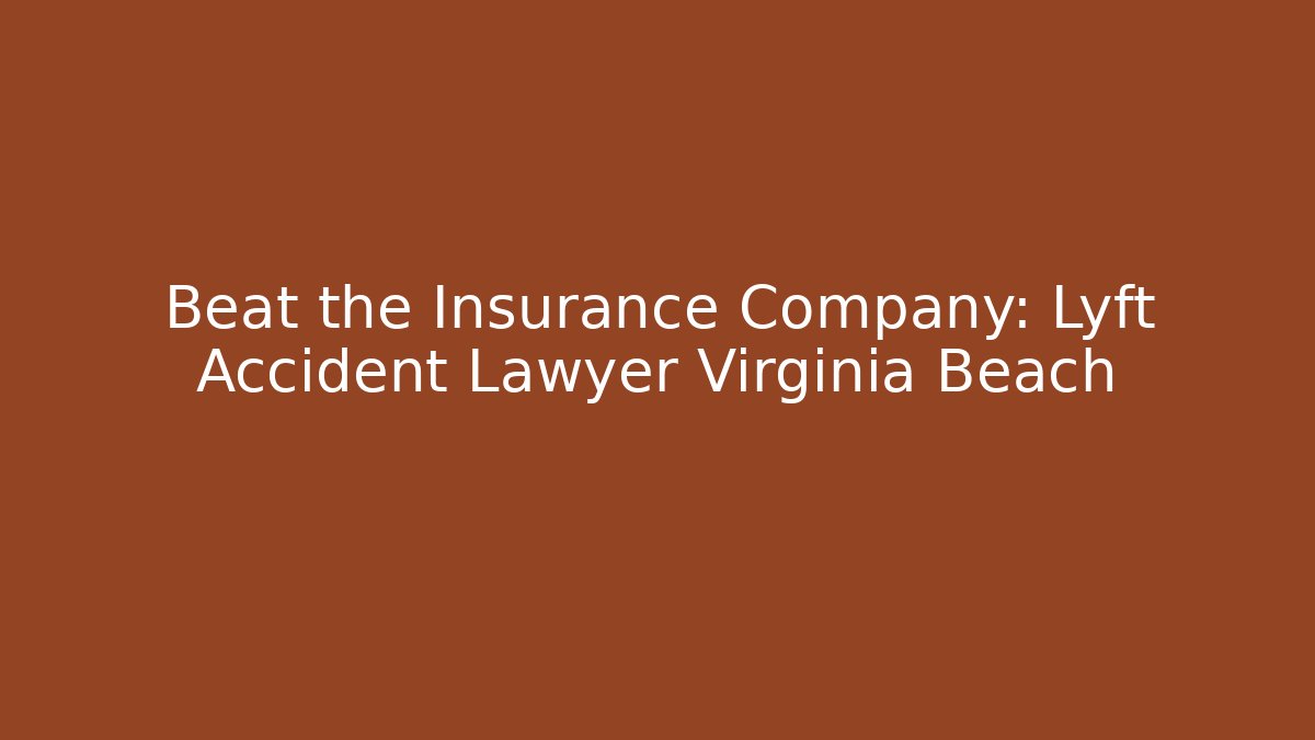 Beat the Insurance Company: Lyft Accident Lawyer Virginia Beach