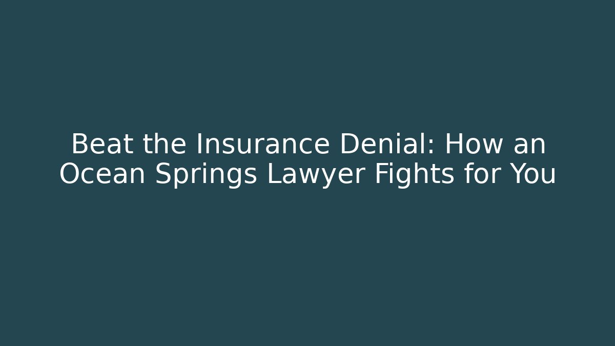 Beat the Insurance Denial: How an Ocean Springs Lawyer Fights for You
