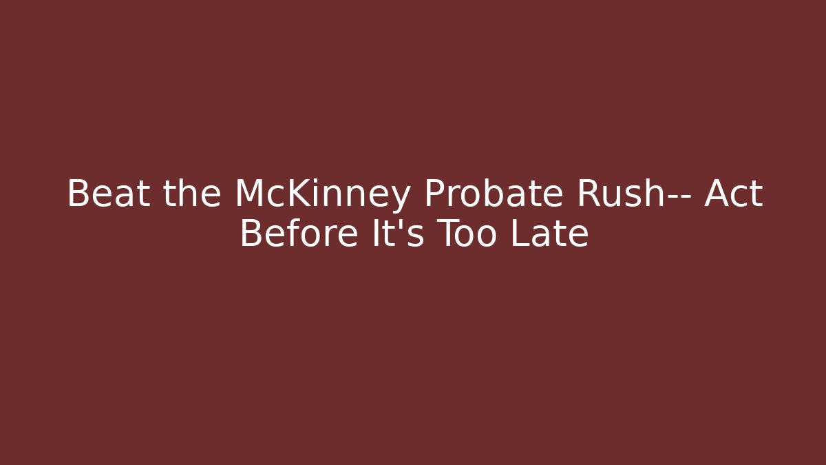 Beat the McKinney Probate Rush— Act Before It’s Too Late