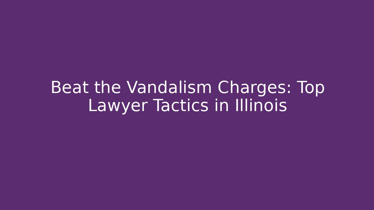 Beat the Vandalism Charges: Top Lawyer Tactics in Illinois
