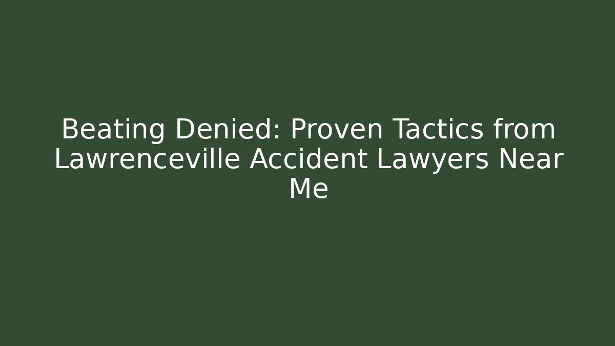 Beating Denied: Proven Tactics from Lawrenceville Accident Lawyers Near Me
