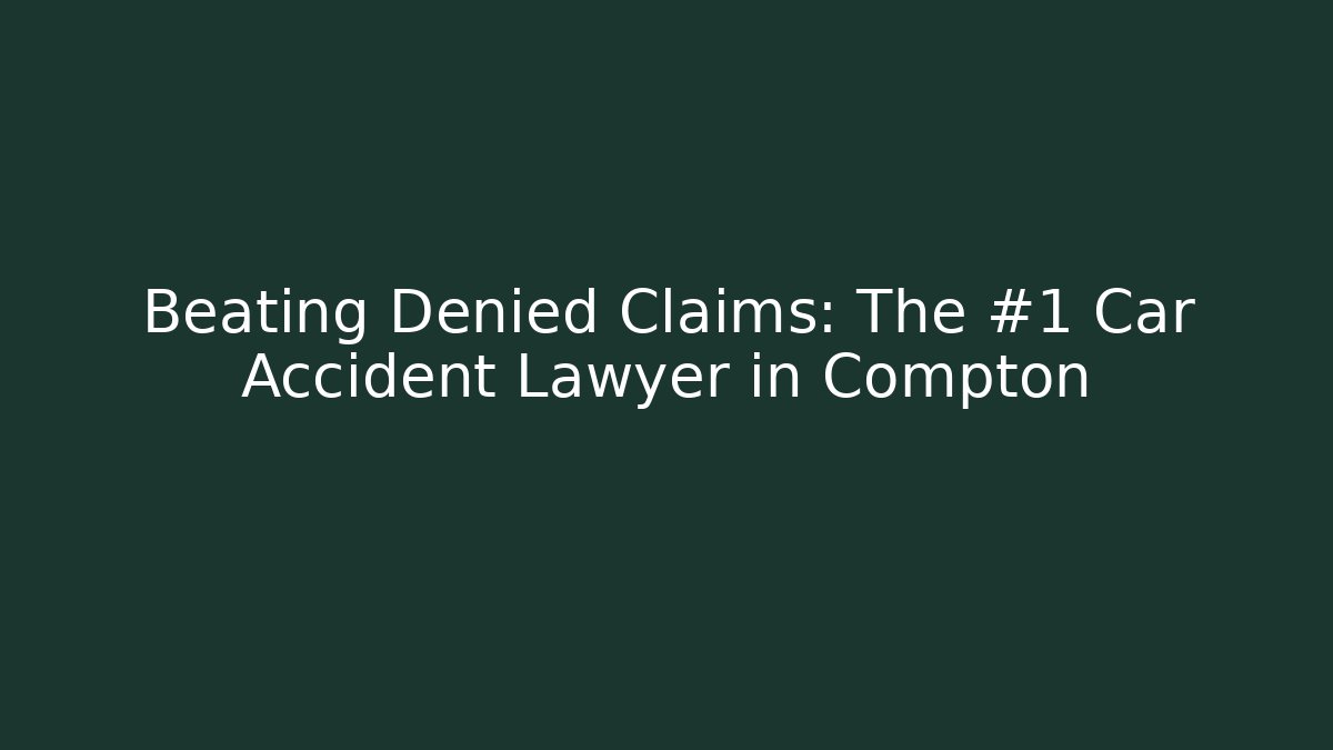 Beating Denied Claims: The #1 Car Accident Lawyer in Compton