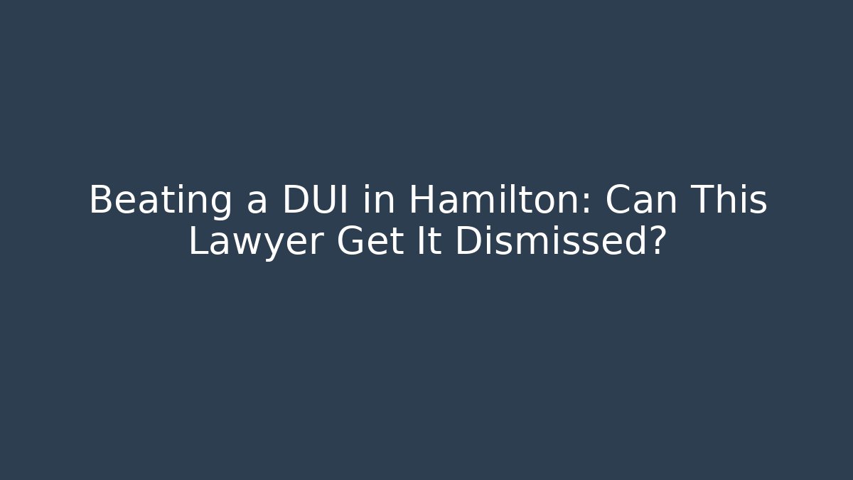 Beating a DUI in Hamilton: Can This Lawyer Get It Dismissed?