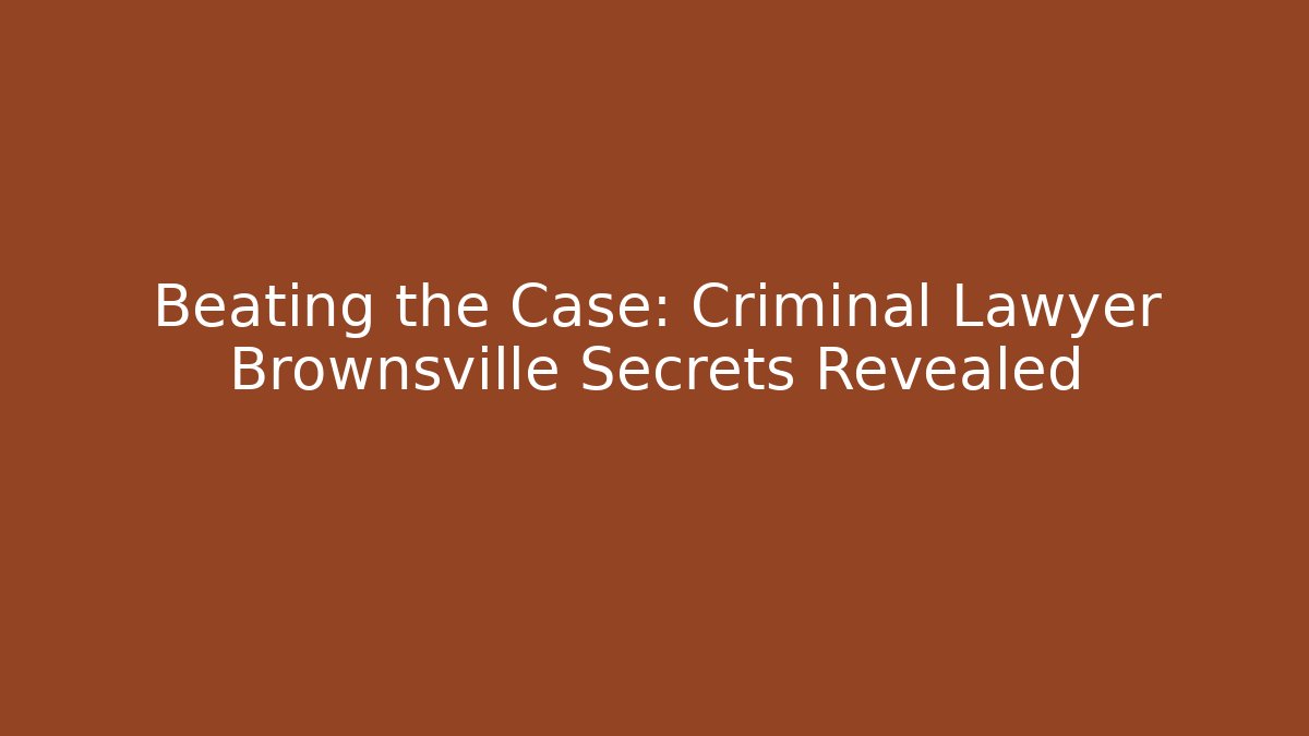 Beating the Case: Criminal Lawyer Brownsville Secrets Revealed