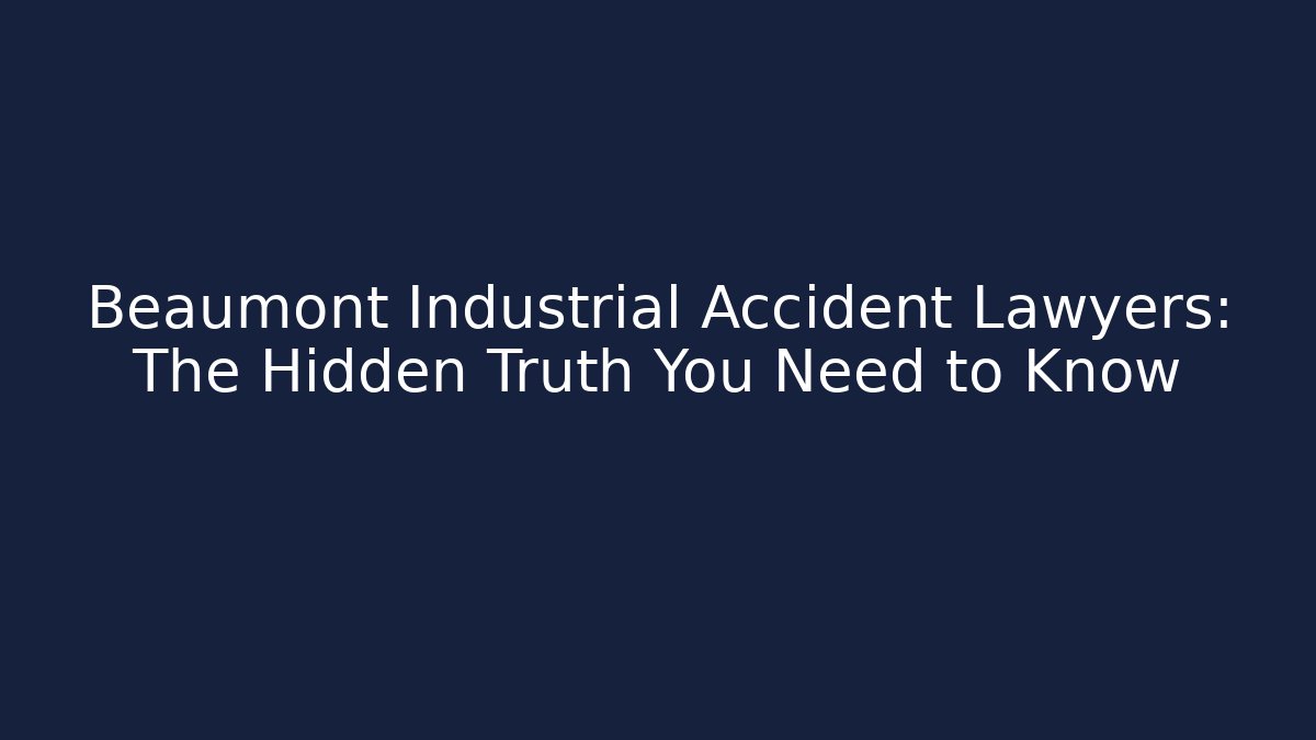 Beaumont Industrial Accident Lawyers: The Hidden Truth You Need to Know