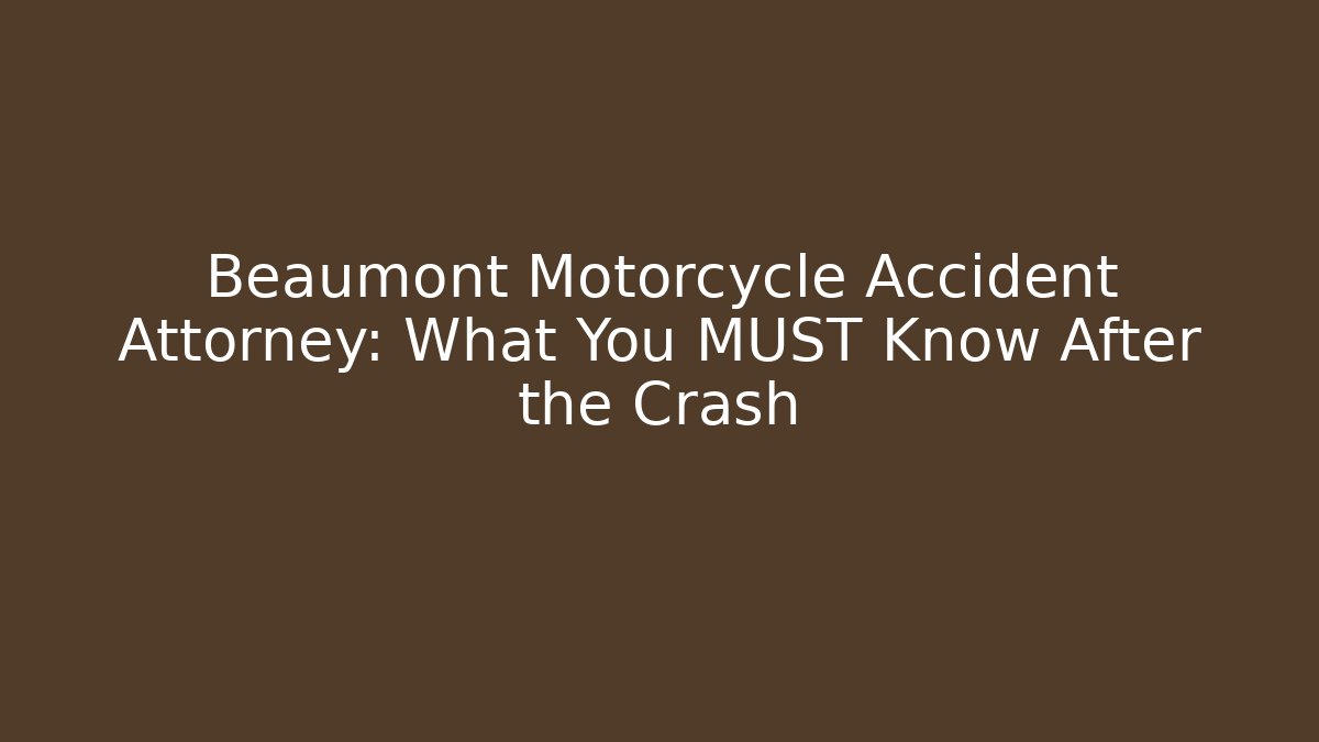 Beaumont Motorcycle Accident Attorney: What You MUST Know After the Crash
