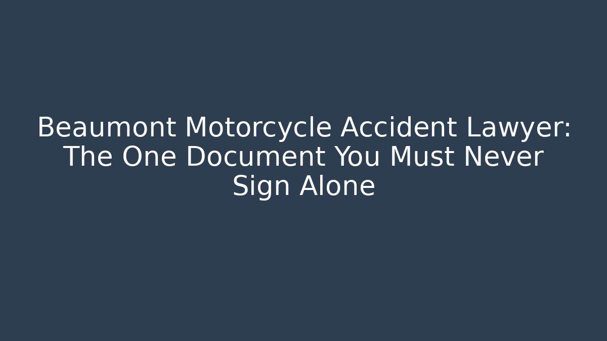 Beaumont Motorcycle Accident Lawyer: The One Document You Must Never Sign Alone