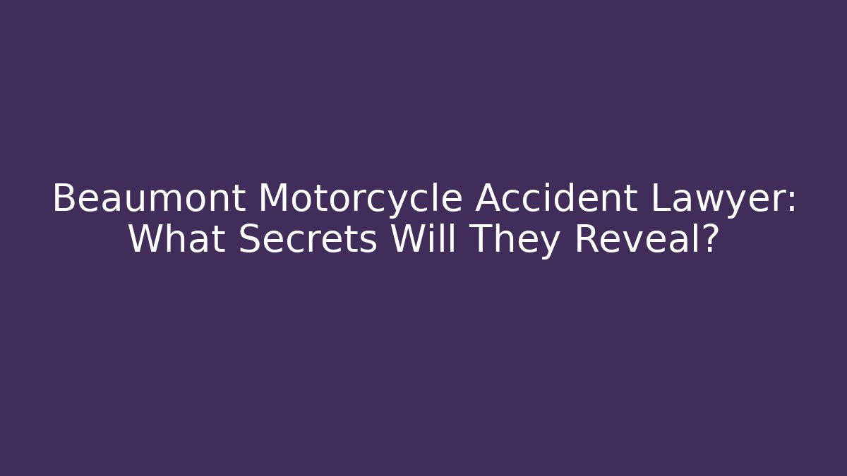 Beaumont Motorcycle Accident Lawyer: What Secrets Will They Reveal?