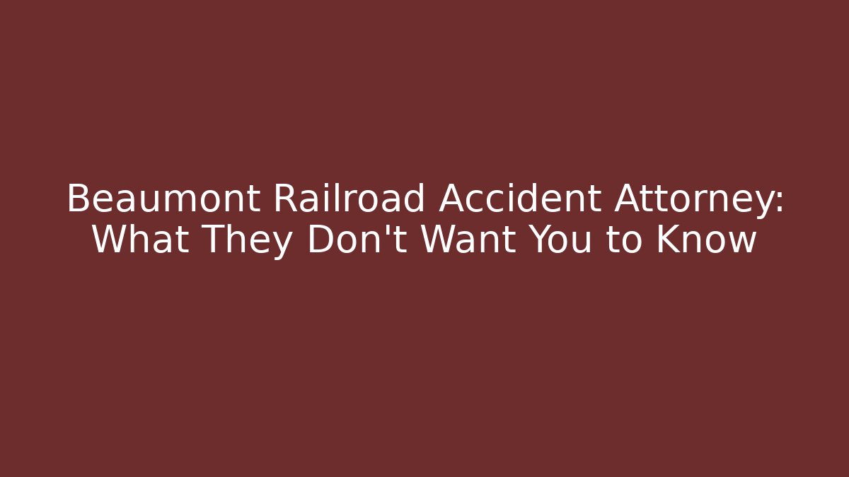 Beaumont Railroad Accident Attorney: What They Don't Want You to Know