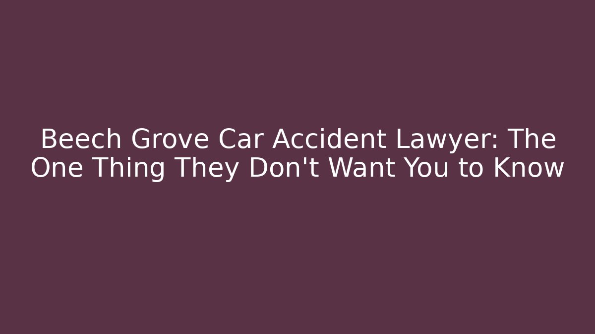 Beech Grove Car Accident Lawyer: The One Thing They Don't Want You to Know