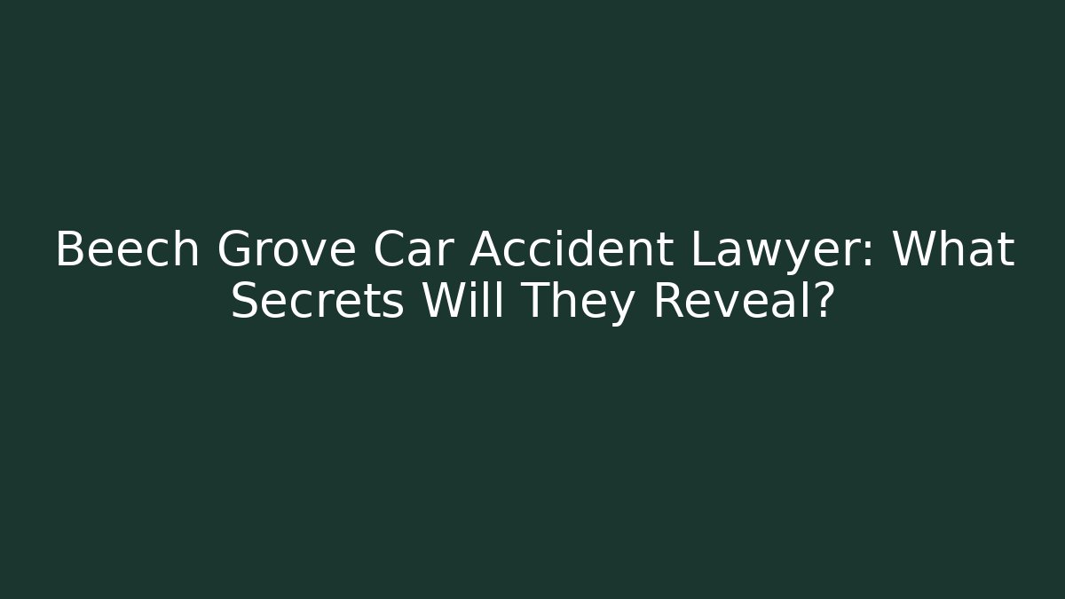 Beech Grove Car Accident Lawyer: What Secrets Will They Reveal?