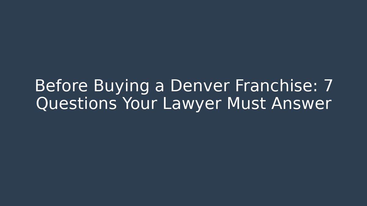 Before Buying a Denver Franchise: 7 Questions Your Lawyer Must Answer
