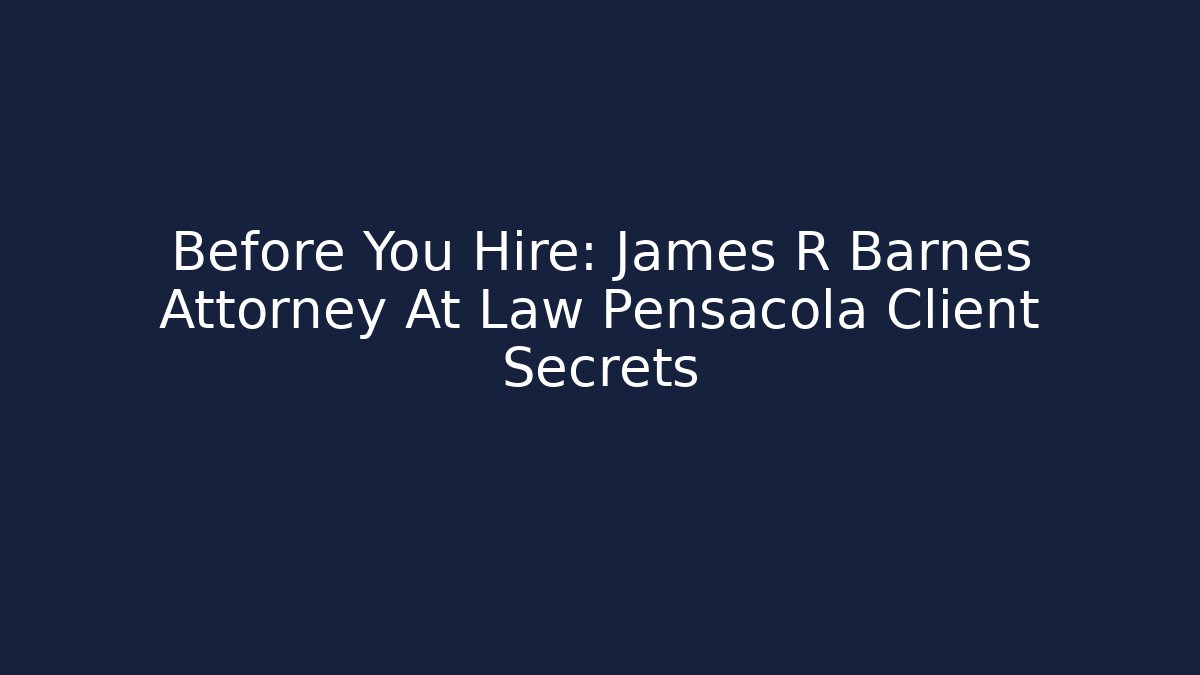 Before You Hire: James R Barnes Attorney At Law Pensacola Client Secrets