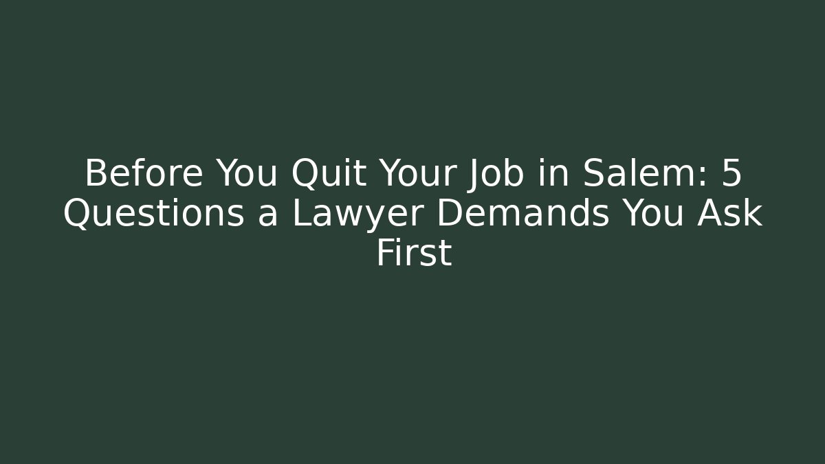 Before You Quit Your Job in Salem: 5 Questions a Lawyer Demands You Ask First