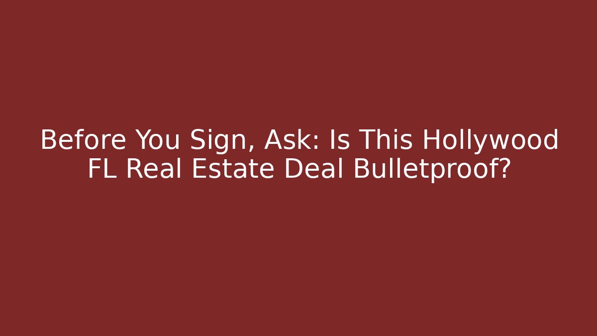 Before You Sign, Ask: Is This Hollywood FL Real Estate Deal Bulletproof?