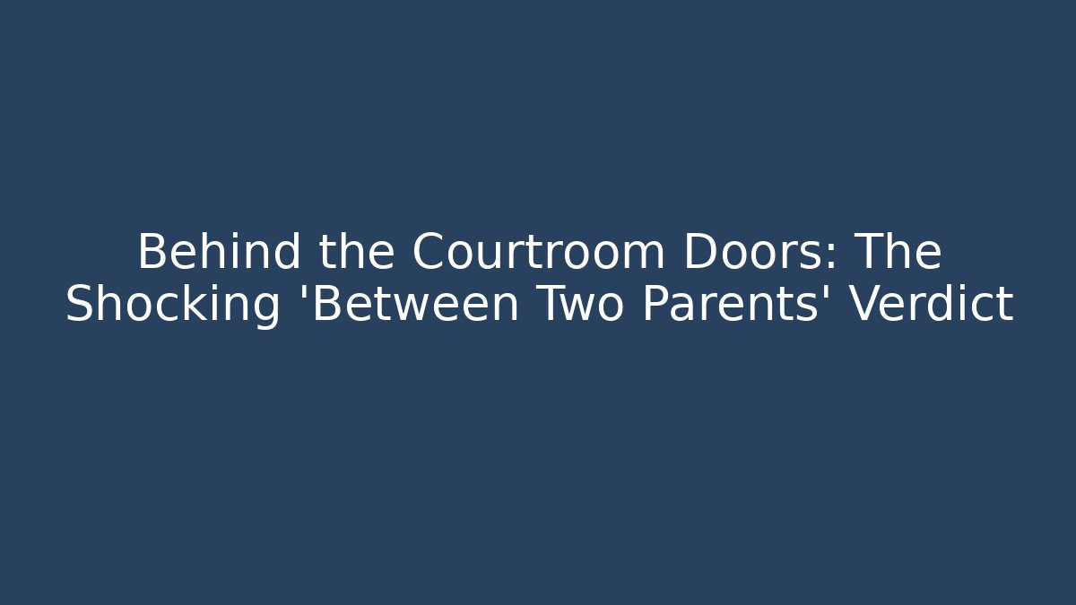 Behind the Courtroom Doors: The Shocking 'Between Two Parents' Verdict
