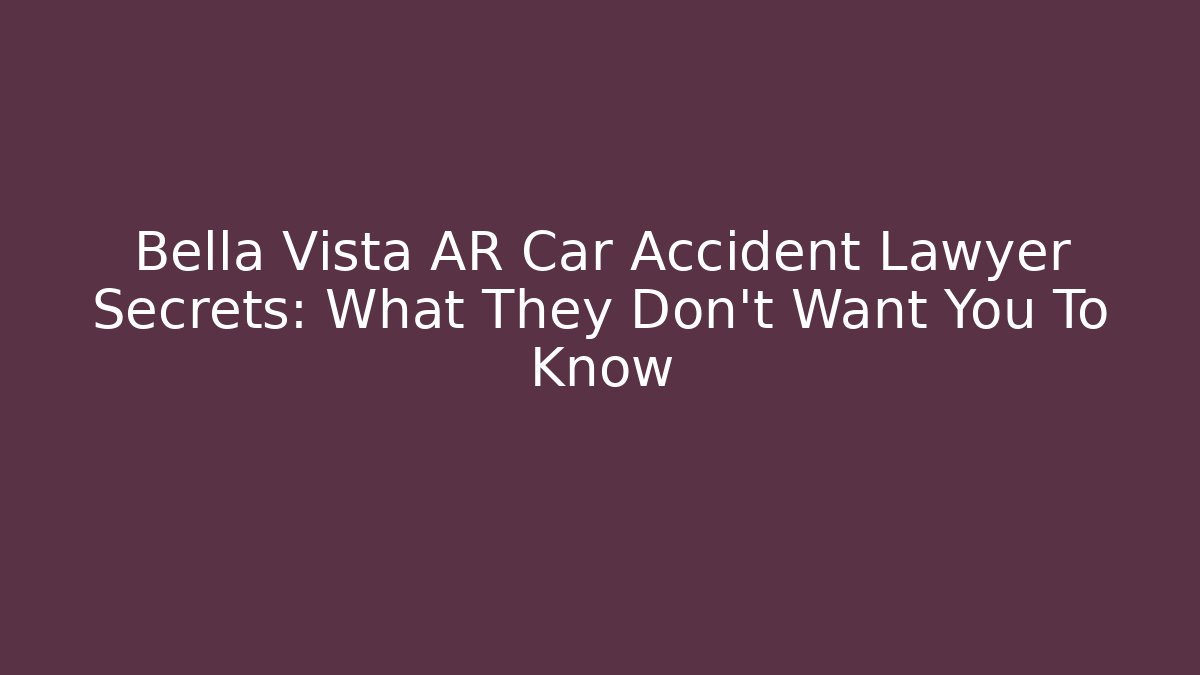 Bella Vista AR Car Accident Lawyer Secrets: What They Don't Want You To Know