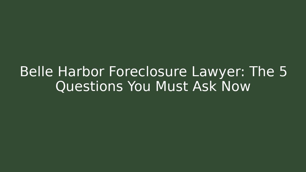 Belle Harbor Foreclosure Lawyer: The 5 Questions You Must Ask Now