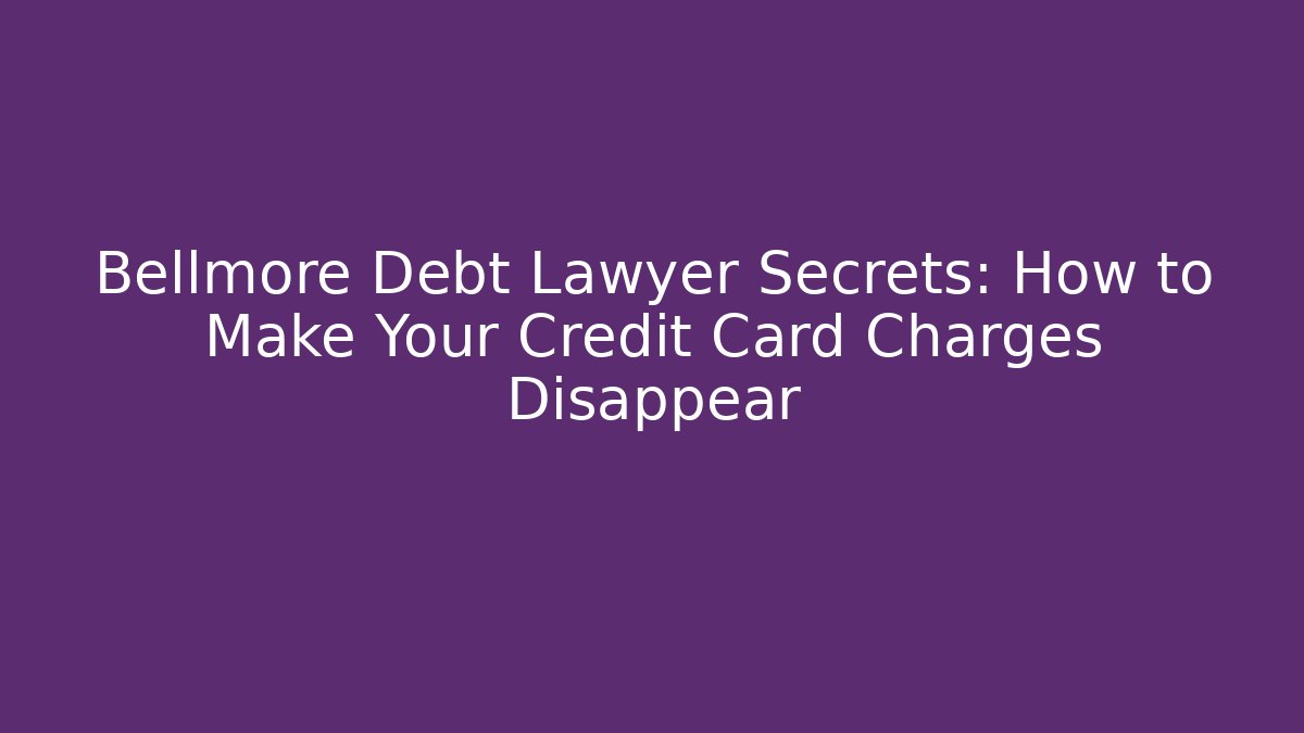 Bellmore Debt Lawyer Secrets: How to Make Your Credit Card Charges Disappear