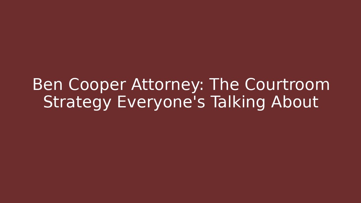 Ben Cooper Attorney: The Courtroom Strategy Everyone's Talking About