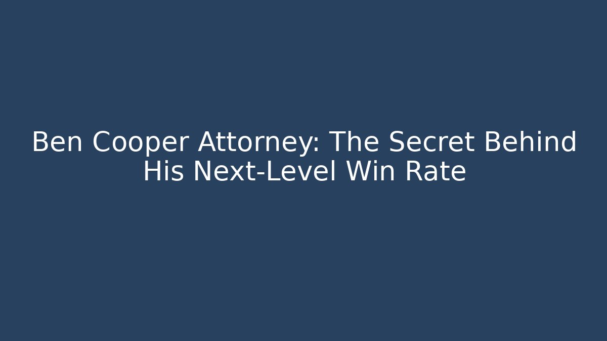 Ben Cooper Attorney: The Secret Behind His Next-Level Win Rate - WealthxGroup