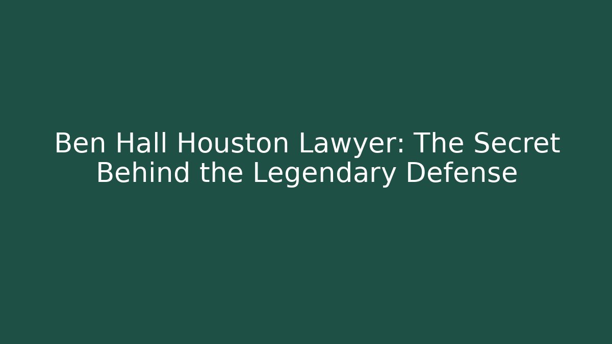 Ben Hall Houston Lawyer: The Secret Behind the Legendary Defense
