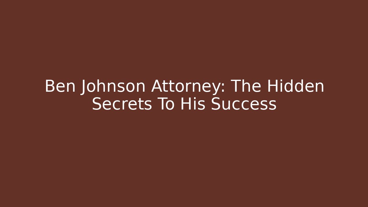 Ben Johnson Attorney: The Hidden Secrets To His Success
