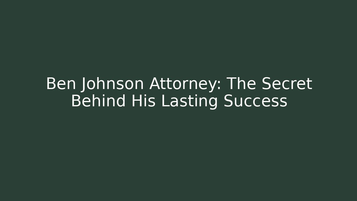 Ben Johnson Attorney: The Secret Behind His Lasting Success