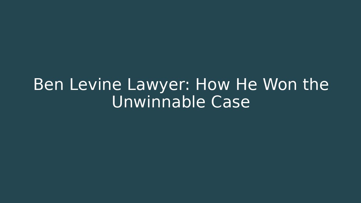 Ben Levine Lawyer: How He Won the Unwinnable Case