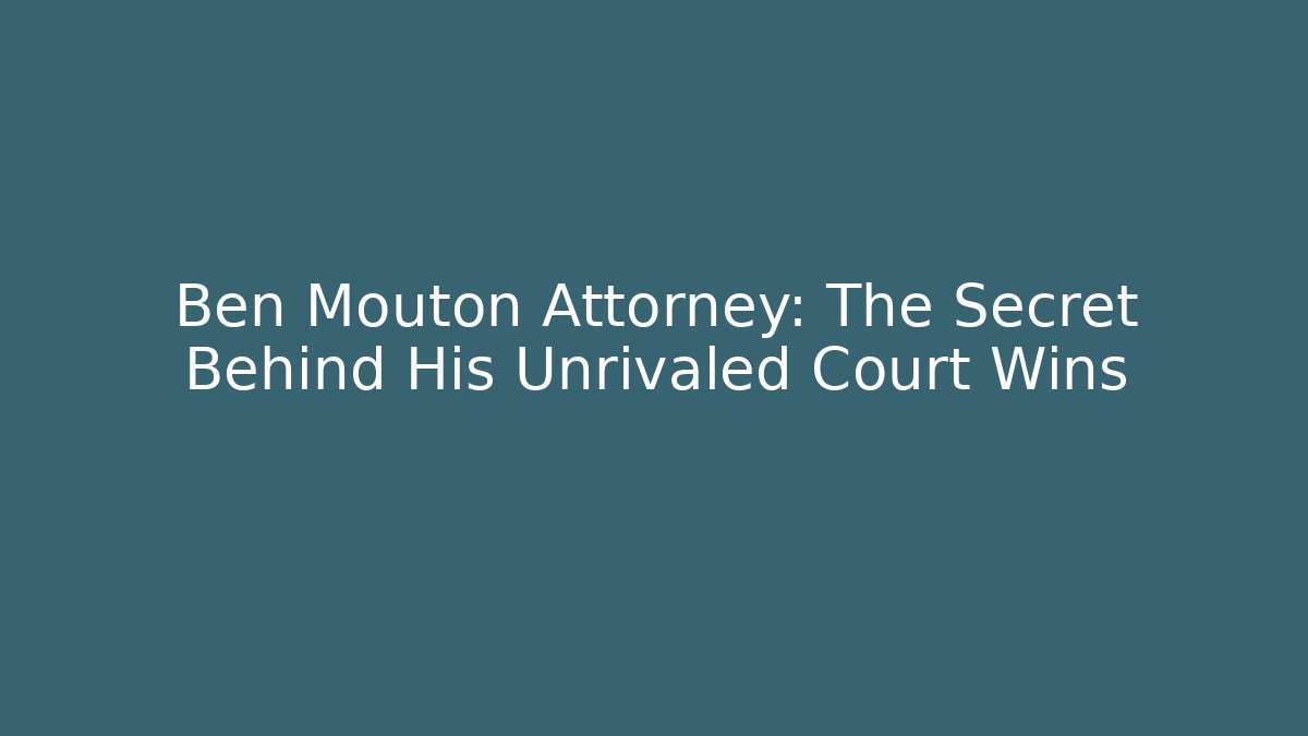 Ben Mouton Attorney: The Secret Behind His Unrivaled Court Wins