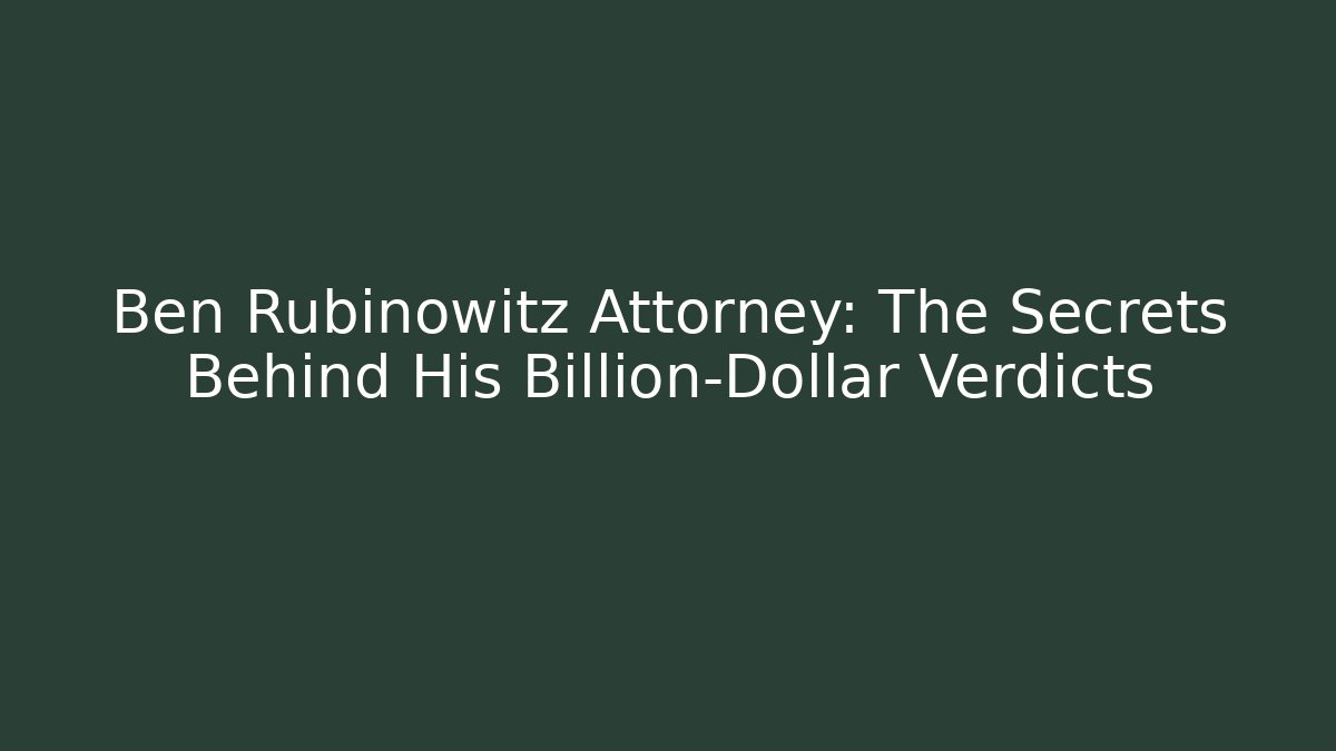 Ben Rubinowitz Attorney: The Secrets Behind His Billion-Dollar Verdicts