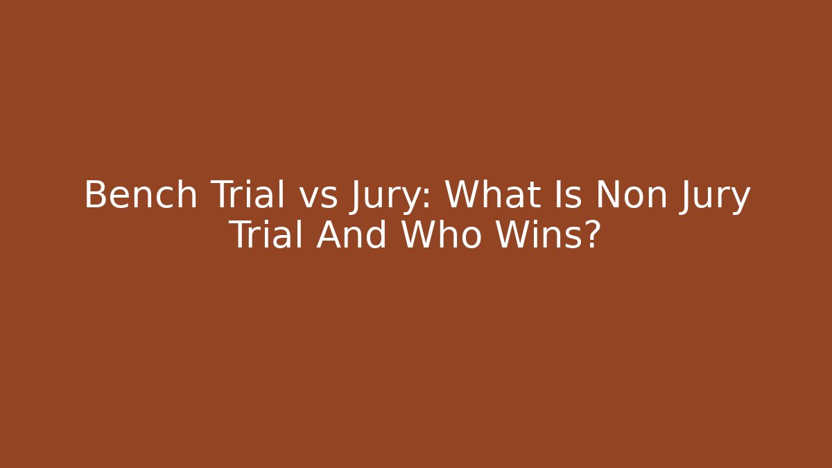 Bench Trial vs Jury: What Is Non Jury Trial And Who Wins?