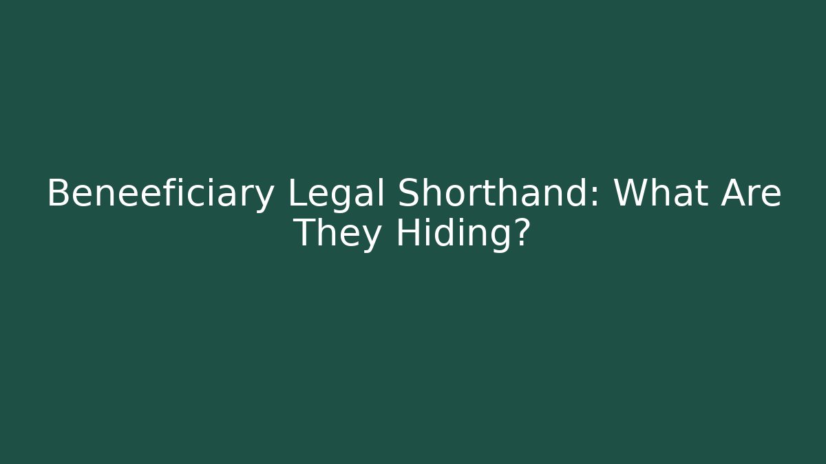 Beneeficiary Legal Shorthand: What Are They Hiding?
