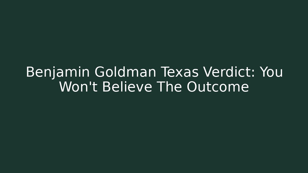 Benjamin Goldman Texas Verdict: You Won't Believe The Outcome