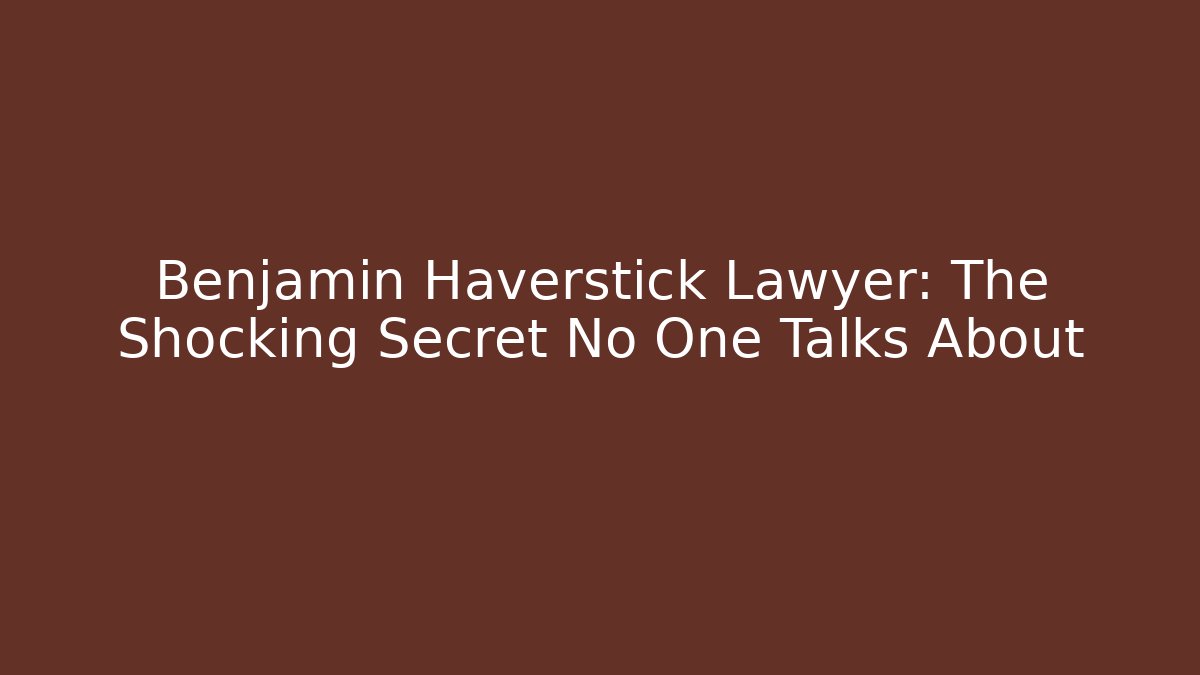 Benjamin Haverstick Lawyer: The Shocking Secret No One Talks About - WealthxGroup